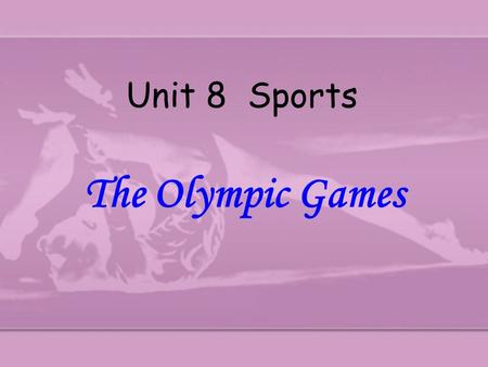Unit 8 Sports The Olympic Games The Olympic Games Olympic motto The 29the Olympics The 27th Olympics The 1st Olympics The modern Olympics The old Olympics.