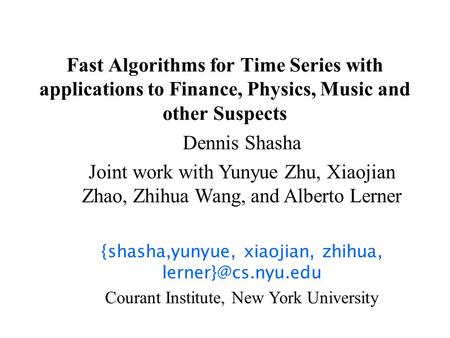 Fast Algorithms for Time Series with applications to Finance, Physics, Music and other Suspects Dennis Shasha Joint work with Yunyue Zhu, Xiaojian Zhao,