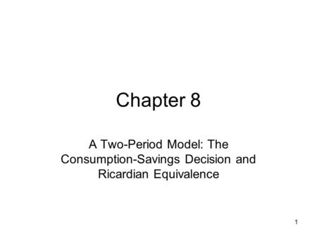 Chapter 8 A Two-Period Model: The Consumption-Savings Decision and Ricardian Equivalence.
