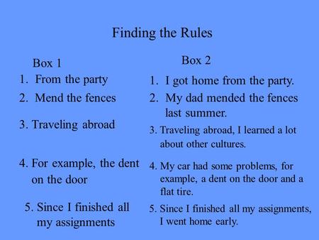 Finding the Rules 1.From the party Box 1 3. Traveling abroad 4. For example, the dent on the door 5. Since I finished all my assignments 2. Mend the fences.