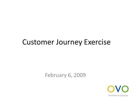 Customer Journey Exercise February 6, 2009. Map a customer journey For your department or idea, define all of the “moments of truth” or touchpoints during.