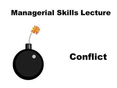 Managerial Skills Lecture Conflict. Learning Objectives Assess Sources of a Conflict. Modify Your Conflict Management Style Appropriately. Understand.