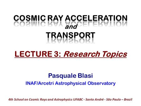 Pasquale Blasi INAF/Arcetri Astrophysical Observatory 4th School on Cosmic Rays and Astrophysics UFABC - Santo André - São Paulo – Brazil.