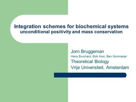 Integration schemes for biochemical systems unconditional positivity and mass conservation Jorn Bruggeman Hans Burchard, Bob Kooi, Ben Sommeijer Theoretical.