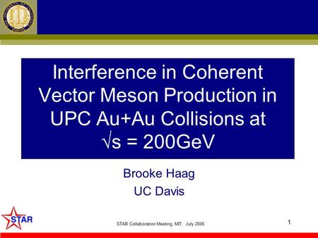 STAR Collaboration Meeting, MIT, July 2006 1 Interference in Coherent Vector Meson Production in UPC Au+Au Collisions at √s = 200GeV Brooke Haag UC Davis.