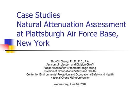 Case Studies Natural Attenuation Assessment at Plattsburgh Air Force Base, New York Shu-Chi Chang, Ph.D., P.E., P.A. Assistant Professor 1 and Division.