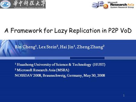 1 A Framework for Lazy Replication in P2P VoD Bin Cheng 1, Lex Stein 2, Hai Jin 1, Zheng Zhang 2 1 Huazhong University of Science & Technology (HUST) 2.