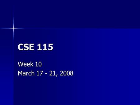 CSE 115 Week 10 March 17 - 21, 2008. Announcements March 21 – Lab 7 Q & A in lecture March 21 – Lab 7 Q & A in lecture March 26 – Exam 7 March 26 – Exam.