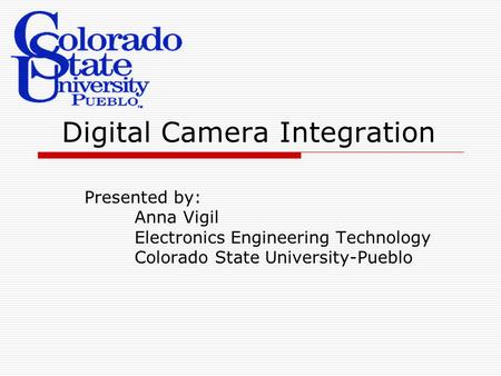 Digital Camera Integration Presented by: Anna Vigil Electronics Engineering Technology Colorado State University-Pueblo.