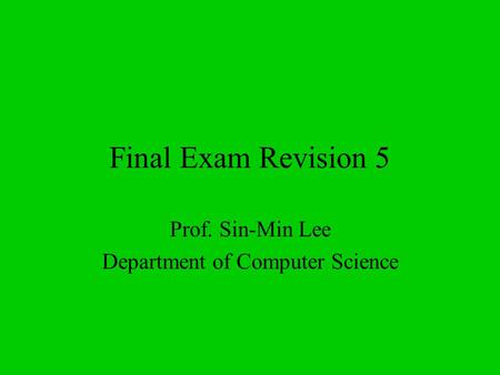Final Exam Revision 5 Prof. Sin-Min Lee Department of Computer Science.