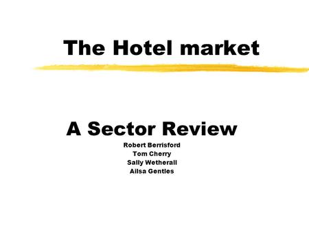 The Hotel market A Sector Review Robert Berrisford Tom Cherry Sally Wetherall Ailsa Gentles.
