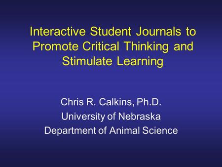 Interactive Student Journals to Promote Critical Thinking and Stimulate Learning Chris R. Calkins, Ph.D. University of Nebraska Department of Animal Science.