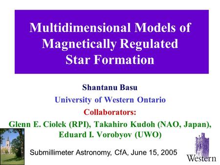 Multidimensional Models of Magnetically Regulated Star Formation Shantanu Basu University of Western Ontario Collaborators: Glenn E. Ciolek (RPI), Takahiro.