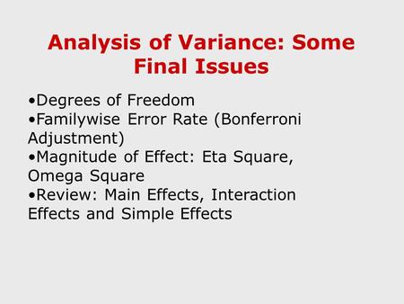 Analysis of Variance: Some Final Issues Degrees of Freedom Familywise Error Rate (Bonferroni Adjustment) Magnitude of Effect: Eta Square, Omega Square.