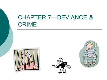 CHAPTER 7—DEVIANCE & CRIME. WHAT IS DEVIANCE???  Can be: Criminal OR Unethical Immoral Peculiar Not just atypical or uncommon—AMISH  Definition—based.