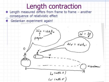 1 Length contraction Length measured differs from frame to frame – another consequence of relativistic effect Gedankan experiment again!
