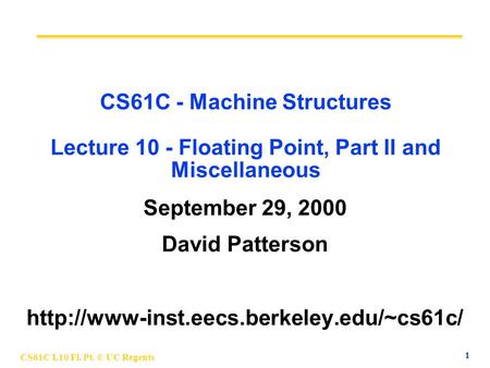 1 CS61C L10 Fl. Pt. © UC Regents CS61C - Machine Structures Lecture 10 - Floating Point, Part II and Miscellaneous September 29, 2000 David Patterson