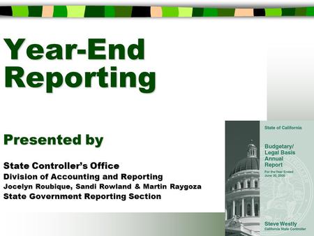 Year-End Reporting Presented by State Controller’s Office Division of Accounting and Reporting Jocelyn Roubique, Sandi Rowland & Martin Raygoza State Government.