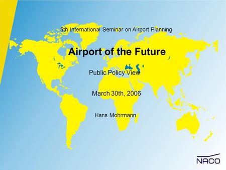 Airport of the Future Public Policy View Hans Mohrmann March 30th, 2006 5th International Seminar on Airport Planning.
