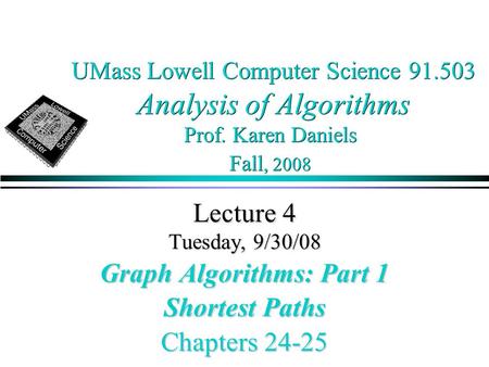 UMass Lowell Computer Science 91.503 Analysis of Algorithms Prof. Karen Daniels Fall, 2008 Lecture 4 Tuesday, 9/30/08 Graph Algorithms: Part 1 Shortest.