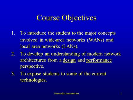Networks: Introduction1 Course Objectives 1.To introduce the student to the major concepts involved in wide-area networks (WANs) and local area networks.