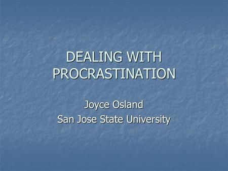 DEALING WITH PROCRASTINATION Joyce Osland San Jose State University.