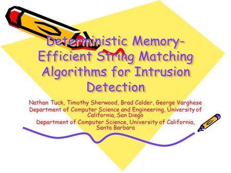 Deterministic Memory- Efficient String Matching Algorithms for Intrusion Detection Nathan Tuck, Timothy Sherwood, Brad Calder, George Varghese Department.