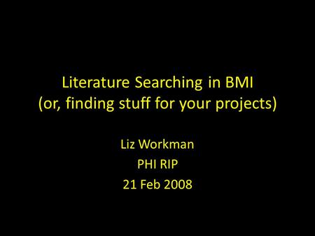 Literature Searching in BMI (or, finding stuff for your projects) Liz Workman PHI RIP 21 Feb 2008.