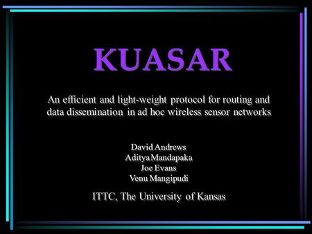 KUASAR An efficient and light-weight protocol for routing and data dissemination in ad hoc wireless sensor networks David Andrews Aditya Mandapaka Joe.