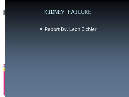 KIDNEY FAILURE  Report By: Leon Eichler. About Kidneys  Kidneys are bean shaped.  Each kidney is about the size of a adult fist.  Kidneys are located.