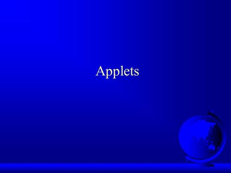 Applets. The Applet Class public class MyApplet extends java.applet.Applet {... /** The no-arg constructor is called by the browser when the Web page.