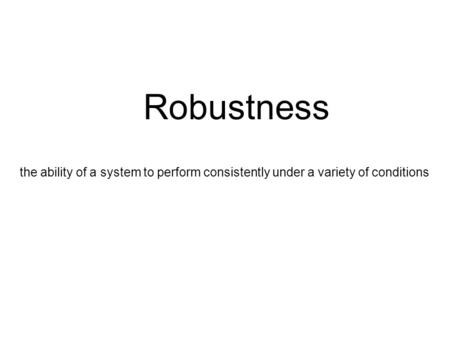 Robustness the ability of a system to perform consistently under a variety of conditions.