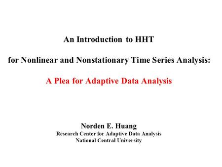 An Introduction to HHT for Nonlinear and Nonstationary Time Series Analysis: A Plea for Adaptive Data Analysis Norden E. Huang Research Center for Adaptive.
