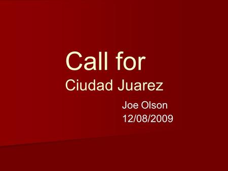 Call for Ciudad Juarez Joe Olson 12/08/2009. Project Goal Project Goal – –The goal of this project is to give a little bit of information about the crisis.