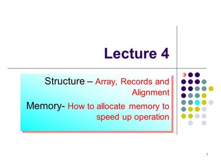 1 1 Lecture 4 Structure – Array, Records and Alignment Memory- How to allocate memory to speed up operation Structure – Array, Records and Alignment Memory-