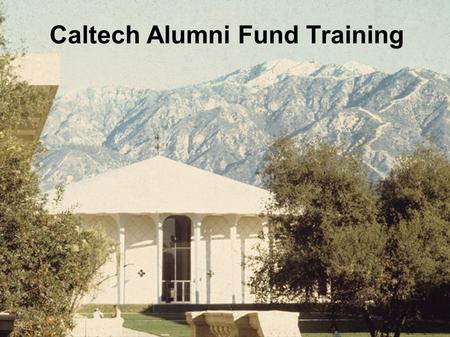 Caltech Alumni Fund Training.  Goals  Contacting alumni  Informing alumni about Caltech (this is not redundant!)  Just getting a response  …  Raising.