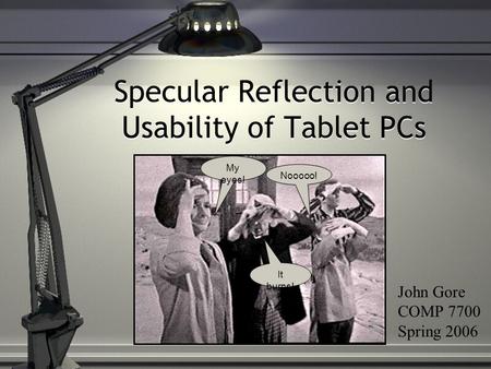 Specular Reflection and Usability of Tablet PCs My eyes! It burns! Nooooo! John Gore COMP 7700 Spring 2006.