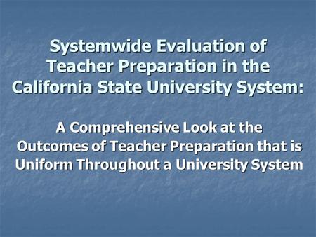 Systemwide Evaluation of Teacher Preparation in the California State University System: A Comprehensive Look at the Outcomes of Teacher Preparation that.