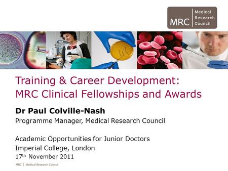 Training & Career Development: MRC Clinical Fellowships and Awards Dr Paul Colville-Nash Programme Manager, Medical Research Council Academic Opportunities.