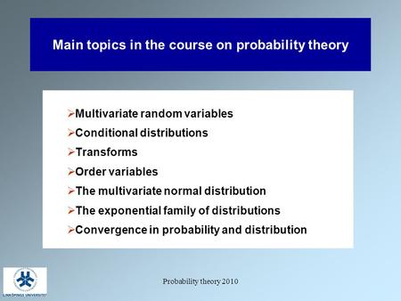 Probability theory 2010 Main topics in the course on probability theory  Multivariate random variables  Conditional distributions  Transforms  Order.