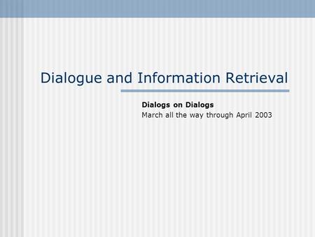 Dialogue and Information Retrieval Dialogs on Dialogs March all the way through April 2003.