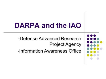 DARPA and the IAO -Defense Advanced Research Project Agency -Information Awareness Office.