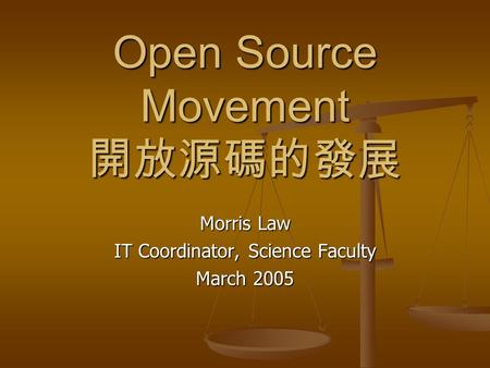Open Source Movement 開放源碼的發展 Morris Law IT Coordinator, Science Faculty March 2005.