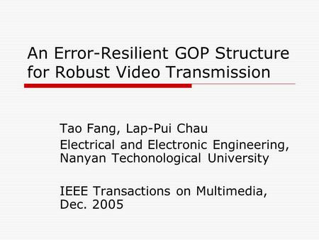 An Error-Resilient GOP Structure for Robust Video Transmission Tao Fang, Lap-Pui Chau Electrical and Electronic Engineering, Nanyan Techonological University.