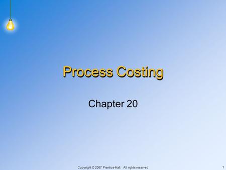 Copyright © 2007 Prentice-Hall. All rights reserved 1 Process Costing Chapter 20.