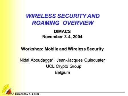 DIMACS Nov 3 - 4, 2004 WIRELESS SECURITY AND ROAMING OVERVIEW DIMACS November 3-4, 2004 Workshop: Mobile and Wireless Security Workshop: Mobile and Wireless.