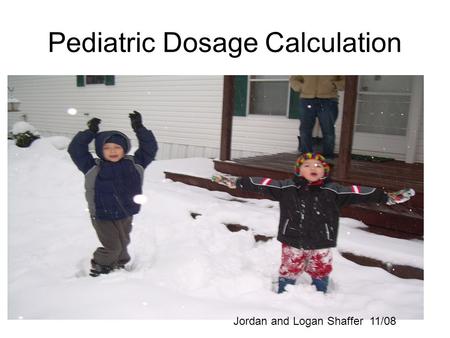 Pediatric Dosage Calculation Jordan and Logan Shaffer 11/08.