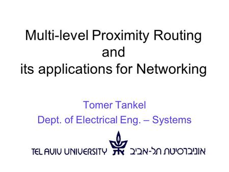 Multi-level Proximity Routing and its applications for Networking Tomer Tankel Dept. of Electrical Eng. – Systems.
