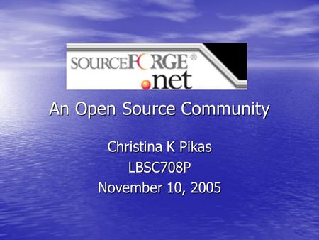 An Open Source Community Christina K Pikas LBSC708P November 10, 2005.