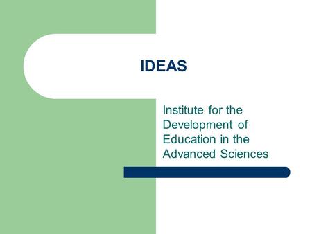 IDEAS Institute for the Development of Education in the Advanced Sciences.
